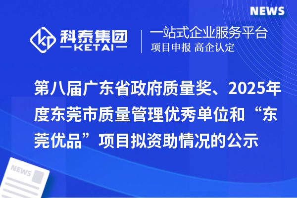 第八屆廣東省政府質(zhì)量獎(jiǎng)、2025年度東莞市質(zhì)量管理優(yōu)秀單位和“東莞優(yōu)品”項(xiàng)目擬資助情況的公示