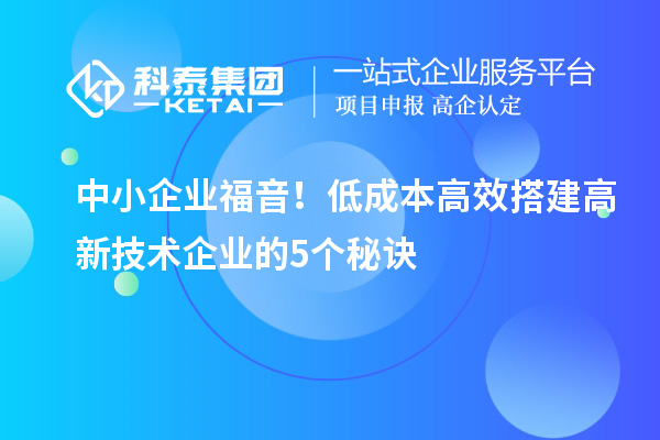 中小企業(yè)福音！低成本高效搭建高新技術(shù)企業(yè)的5個(gè)秘訣