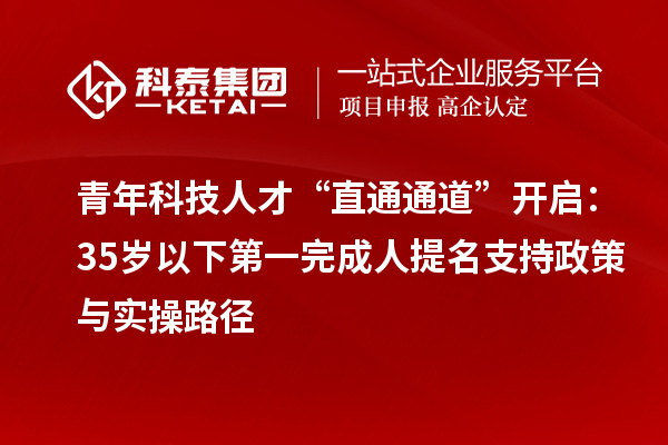 青年科技人才“直通通道”開啟：35歲以下第一完成人提名支持政策與實操路徑