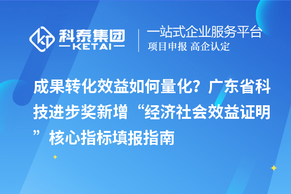 成果轉(zhuǎn)化效益如何量化？廣東省科技進步獎新增“經(jīng)濟社會效益證明”核心指標填報指南