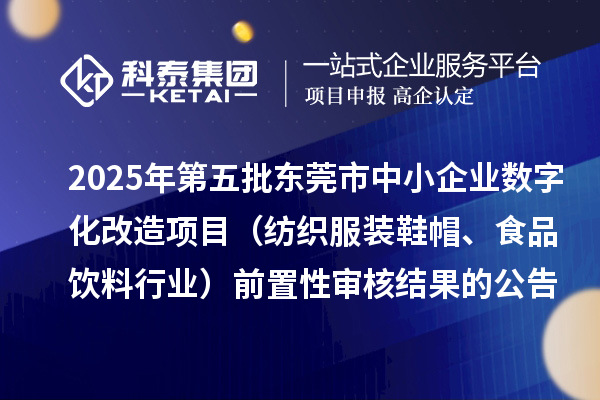2025年第五批東莞市中小企業(yè)數(shù)字化改造項目（紡織服裝鞋帽、食品飲料行業(yè)）前置性審核結(jié)果的公告