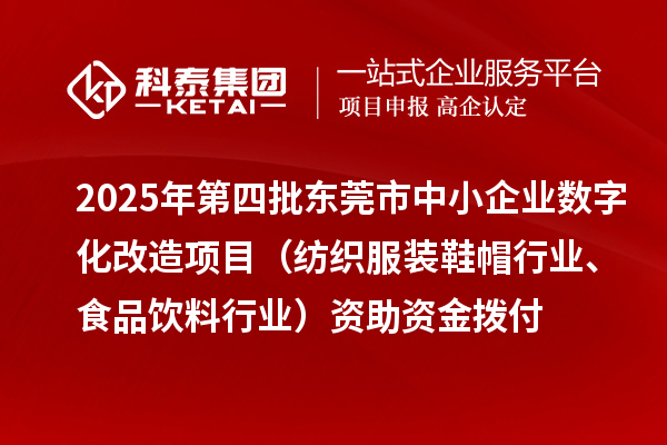 2025年第四批東莞市中小企業(yè)數(shù)字化改造項(xiàng)目（紡織服裝鞋帽行業(yè)、食品飲料行業(yè)）資助資金撥付
