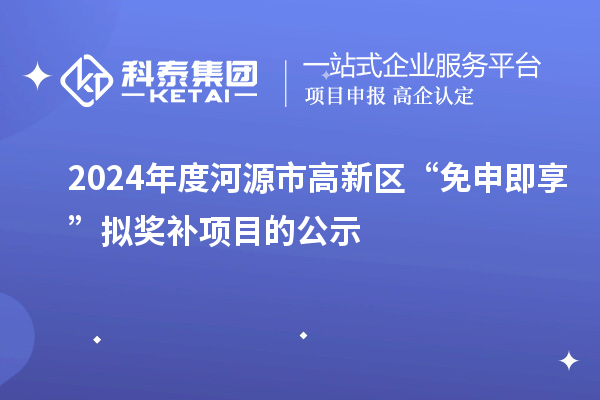 2024年度河源市高新區(qū)“免申即享”擬獎補(bǔ)項(xiàng)目的公示