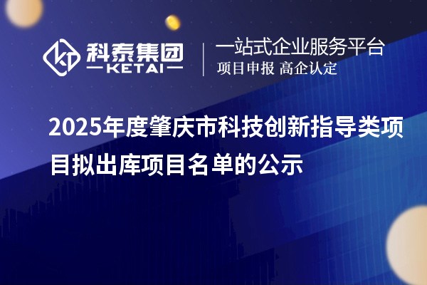 2025年度肇慶市科技創(chuàng)新指導(dǎo)類(lèi)項(xiàng)目擬出庫(kù)項(xiàng)目名單的公示