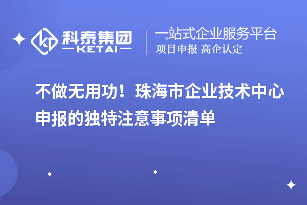 不做無用功！珠海市企業(yè)技術(shù)中心申報的獨(dú)特注意事項清單