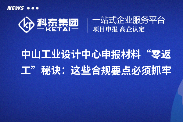 中山工業(yè)設(shè)計中心申報材料“零返工”秘訣：這些合規(guī)要點(diǎn)必須抓牢