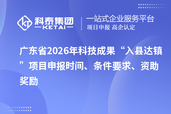 廣東省2026年科技成果“入縣達(dá)鎮(zhèn)”項(xiàng)目申報(bào)時(shí)間、條件要求、資助獎(jiǎng)勵(lì)