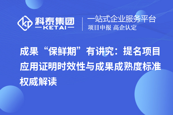 成果“保鮮期”有講究：提名項目應(yīng)用證明時效性與成果成熟度標準權(quán)威解讀