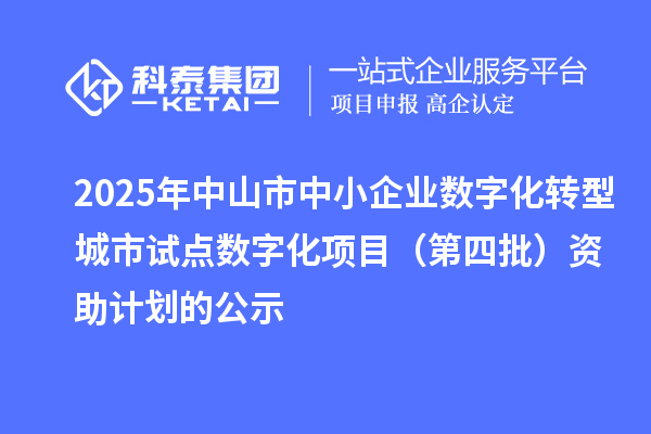2025年中山市中小企業(yè)數(shù)字化轉(zhuǎn)型城市試點(diǎn)數(shù)字化項目（第四批）資助計劃的公示