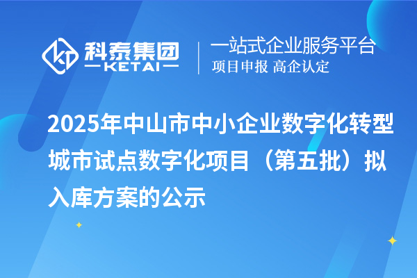 2025年中山市中小企業(yè)數(shù)字化轉型城市試點數(shù)字化項目（第五批）擬入庫方案的公示