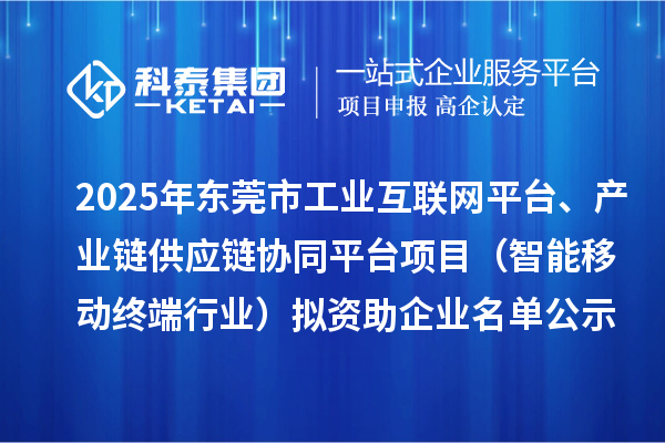 2025年東莞市工業(yè)互聯(lián)網(wǎng)平臺、產(chǎn)業(yè)鏈供應鏈協(xié)同平臺項目（智能移動終端行業(yè)）擬資助企業(yè)名單公示