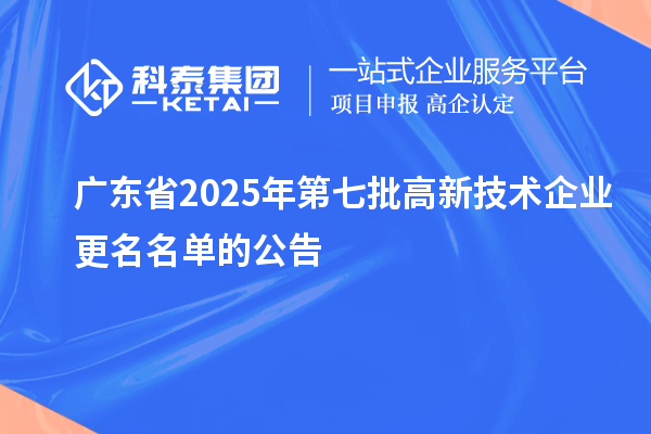 廣東省2025年第七批高新技術(shù)企業(yè)更名名單的公告