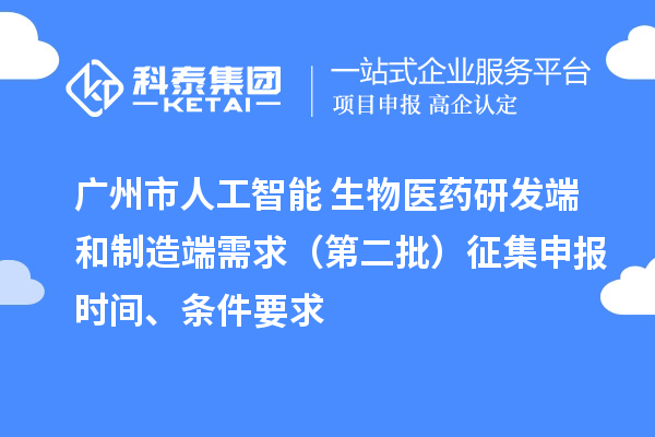 廣州市人工智能+生物醫(yī)藥研發(fā)端和制造端需求（第二批）征集申報時間、條件要求