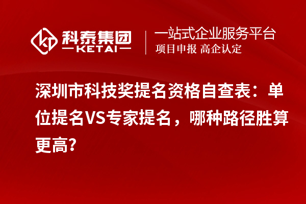 深圳市科技獎提名資格自查表：單位提名VS專家提名，哪種路徑勝算更高？