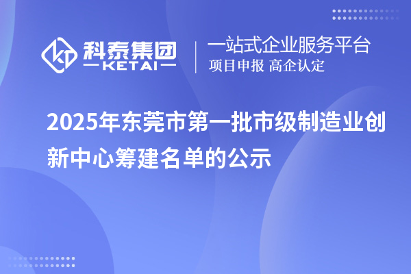 2025年?yáng)|莞市第一批市級(jí)制造業(yè)創(chuàng)新中心籌建名單的公示