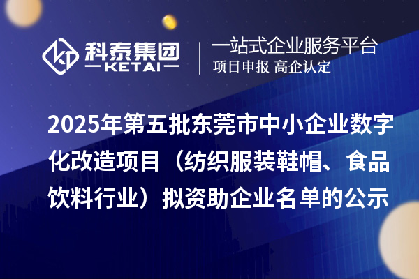 2025年第五批東莞市中小企業(yè)數(shù)字化改造項(xiàng)目（紡織服裝鞋帽、食品飲料行業(yè)）擬資助企業(yè)名單的公示