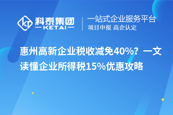 惠州高新企業(yè)稅收減免40%？一文讀懂企業(yè)所得稅15%優(yōu)惠攻略