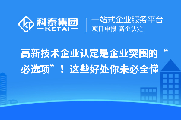 高新技術(shù)企業(yè)認(rèn)定是企業(yè)突圍的“必選項”！這些好處你未必全懂