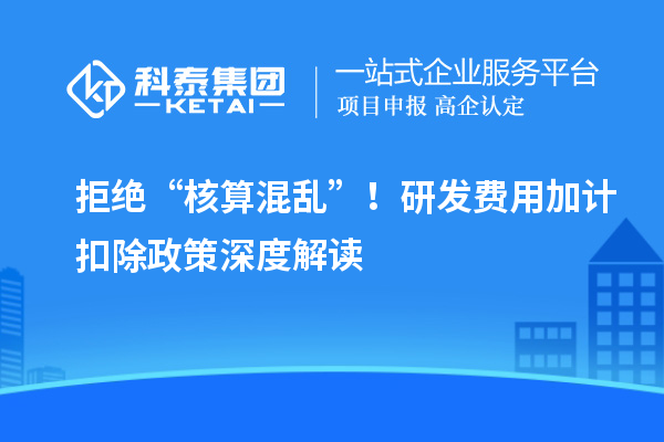 拒絕“核算混亂”！研發(fā)費(fèi)用加計(jì)扣除政策深度解讀