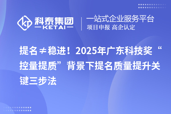提名≠穩(wěn)進！2025年廣東科技獎“控量提質(zhì)”背景下提名質(zhì)量提升關鍵三步法