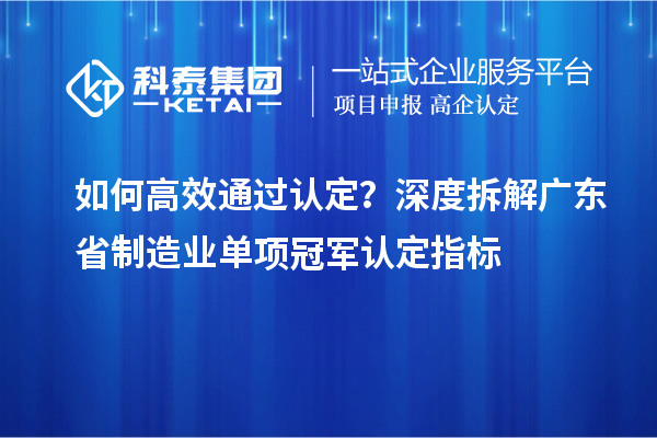 如何高效通過(guò)認(rèn)定？深度拆解廣東省制造業(yè)單項(xiàng)冠軍認(rèn)定指標(biāo)