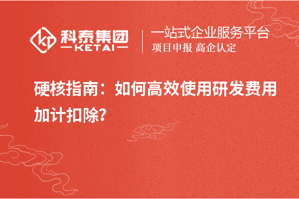 硬核指南：如何高效使用研發(fā)費(fèi)用加計(jì)扣除？