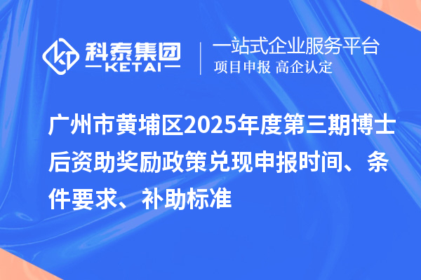 廣州市黃埔區(qū)2025年度第三期博士后資助獎(jiǎng)勵(lì)政策兌現(xiàn)申報(bào)時(shí)間、條件要求、補(bǔ)助標(biāo)準(zhǔn)