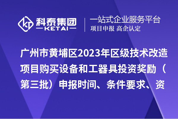 廣州市黃埔區(qū)2023年區(qū)級(jí)技術(shù)改造項(xiàng)目購(gòu)買設(shè)備和工器具投資獎(jiǎng)勵(lì)（第三批）申報(bào)時(shí)間、條件要求、資助標(biāo)準(zhǔn)