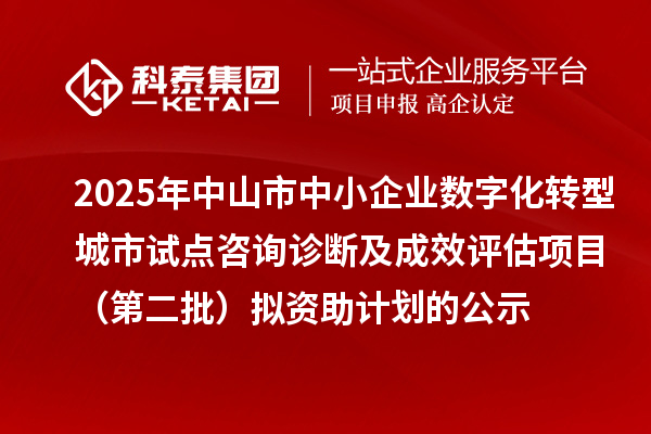 2025年中山市中小企業(yè)數(shù)字化轉(zhuǎn)型城市試點咨詢診斷及成效評估項目（第二批）擬資助計劃的公示