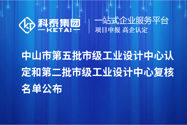 中山市第五批市級工業(yè)設計中心認定和第二批市級工業(yè)設計中心復核名單公布