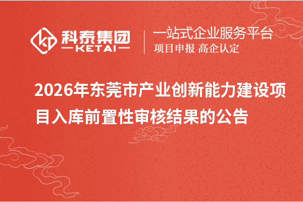 2026年東莞市產(chǎn)業(yè)創(chuàng)新能力建設項目入庫前置性審核結(jié)果的公告