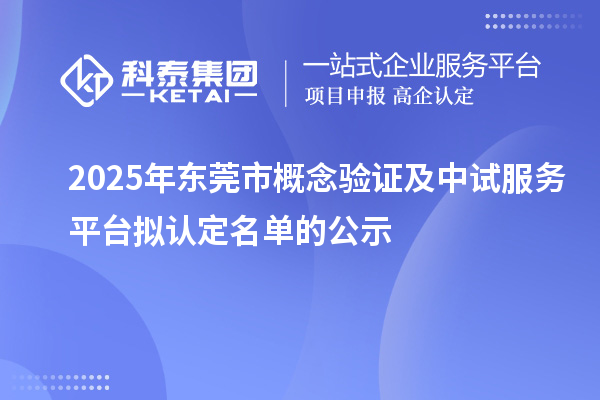2025年東莞市概念驗(yàn)證及中試服務(wù)平臺擬認(rèn)定名單的公示