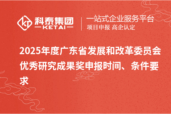 2025年度廣東省發(fā)展和改革委員會(huì)優(yōu)秀研究成果獎(jiǎng)申報(bào)時(shí)間、條件要求