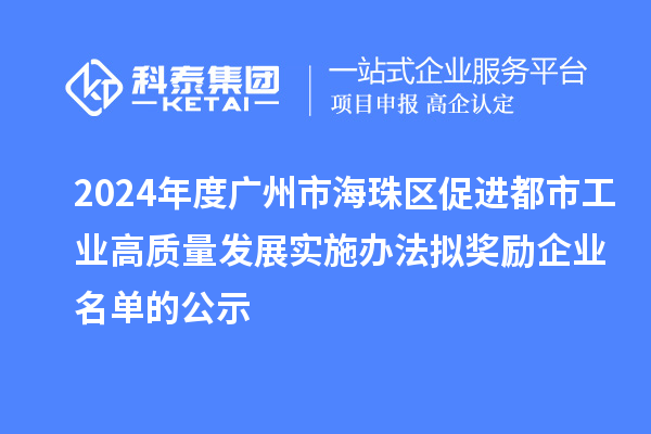 2024年度廣州市海珠區(qū)促進(jìn)都市工業(yè)高質(zhì)量發(fā)展實(shí)施辦法擬獎(jiǎng)勵(lì)企業(yè)名單的公示
