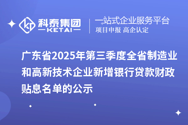 廣東省2025年第三季度全省制造業(yè)和高新技術(shù)企業(yè)新增銀行貸款財政貼息名單的公示