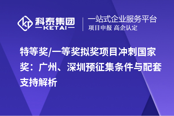 特等獎/一等獎擬獎項目沖刺國家獎：廣州、深圳預(yù)征集條件與配套支持解析