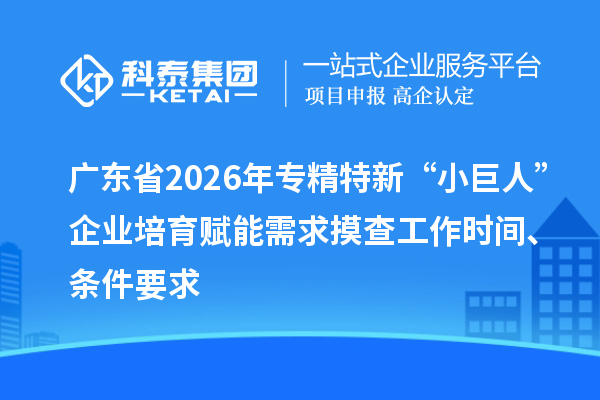 廣東省2026年專精特新“小巨人”企業(yè)培育賦能需求摸查工作時(shí)間、條件要求