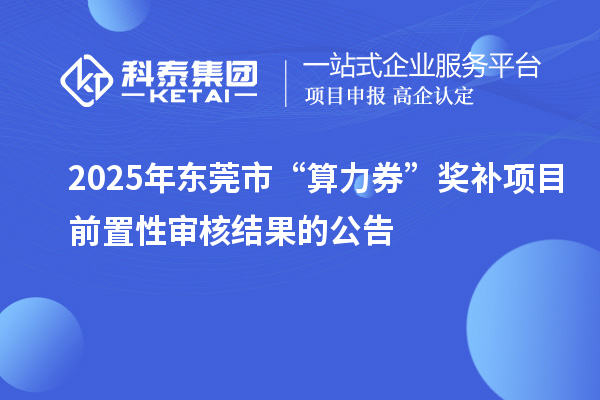 2025年東莞市“算力券”獎補項目前置性審核結果的公告