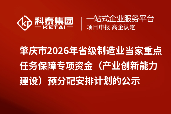 肇慶市2026年省級(jí)制造業(yè)當(dāng)家重點(diǎn)任務(wù)保障專項(xiàng)資金（產(chǎn)業(yè)創(chuàng)新能力建設(shè)）預(yù)分配安排計(jì)劃的公示