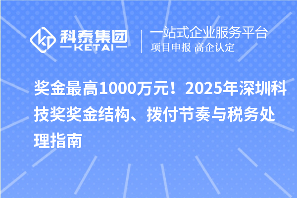 獎金最高1000萬元！2025年深圳科技獎獎金結(jié)構(gòu)、撥付節(jié)奏與稅務(wù)處理指南