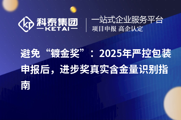 避免“鍍金獎”：2025年嚴控包裝申報后，進步獎?wù)鎸嵑鹆孔R別指南