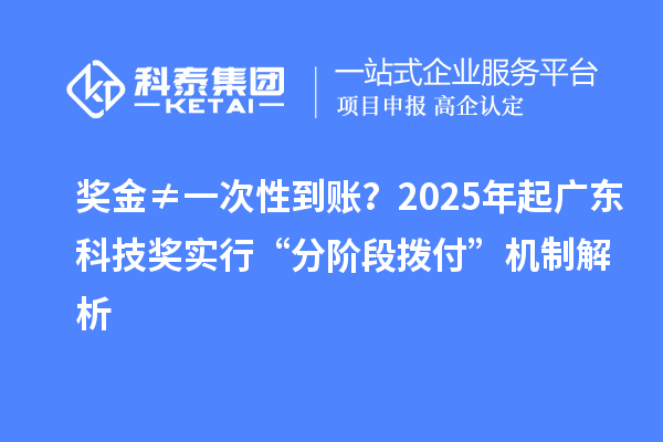 獎金≠一次性到賬？2025年起廣東科技獎實行“分階段撥付”機制解析
