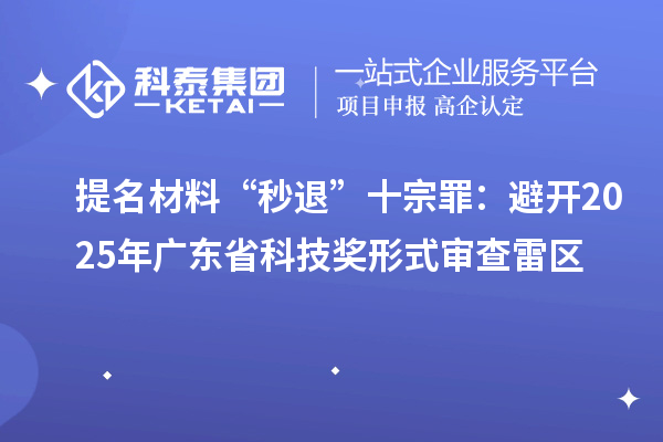 提名材料“秒退”十宗罪：避開(kāi)2025年廣東省科技獎(jiǎng)形式審查雷區(qū)