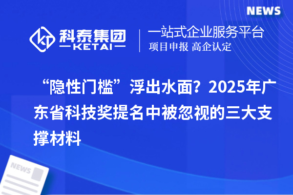 “隱性門檻”浮出水面？2025年廣東省科技獎(jiǎng)提名中被忽視的三大支撐材料