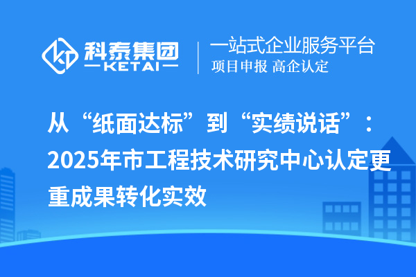 從“紙面達(dá)標(biāo)”到“實(shí)績說話”：2025年市工程技術(shù)研究中心認(rèn)定更重成果轉(zhuǎn)化實(shí)效