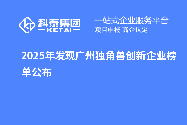 2025年發(fā)現(xiàn)廣州獨(dú)角獸創(chuàng)新企業(yè)榜單公布