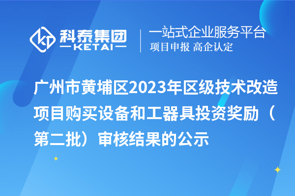 廣州市黃埔區(qū)2023年區(qū)級(jí)技術(shù)改造項(xiàng)目購(gòu)買設(shè)備和工器具投資獎(jiǎng)勵(lì) （第二批）審核結(jié)果的公示