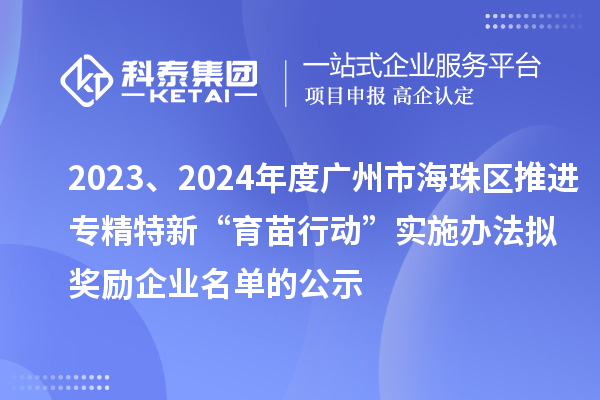 2023、2024年度廣州市海珠區(qū)推進(jìn)專精特新“育苗行動(dòng)”實(shí)施辦法擬獎(jiǎng)勵(lì)企業(yè)名單的公示