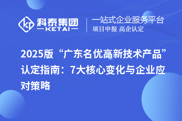 2025版“廣東名優(yōu)高新技術(shù)產(chǎn)品”認定指南：7大核心變化與企業(yè)應(yīng)對策略