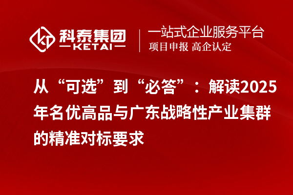 從“可選”到“必答”：解讀2025年名優(yōu)高品與廣東戰(zhàn)略性產(chǎn)業(yè)集群的精準(zhǔn)對標(biāo)要求